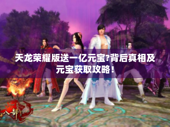 天龙荣耀版送一亿元宝?背后真相及元宝获取攻略！