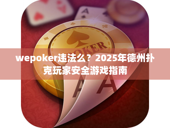 wepoker违法么？2025年德州扑克玩家安全游戏指南