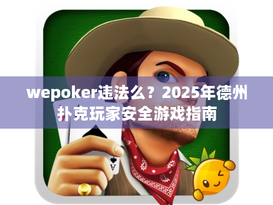 wepoker违法么？2025年德州扑克玩家安全游戏指南