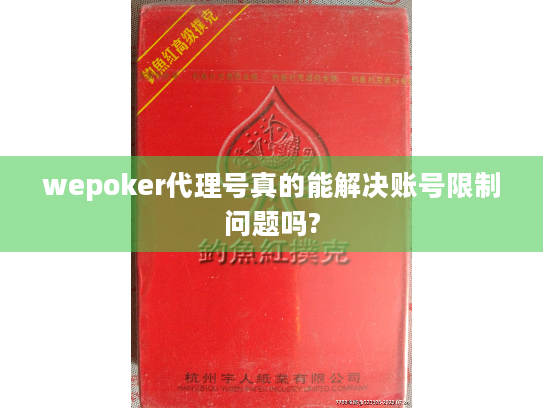 wepoker代理号真的能解决账号限制问题吗?
