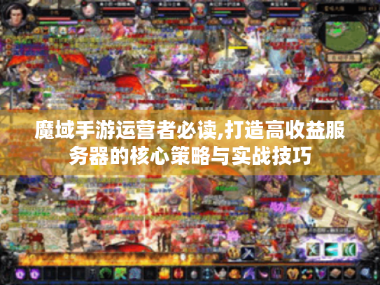 魔域手游运营者必读,打造高收益服务器的核心策略与实战技巧 魔域手游运营者必读,打造高收益服务器的核心策略与实战技巧