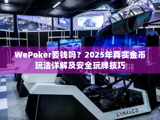 WePoker要钱吗?2025年真实金币玩法详解及安全玩牌技巧 WePoker要钱吗?2025年真实金币玩法详解及安全玩牌技巧