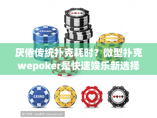 厌倦传统扑克耗时？微型扑克wepoker是快速娱乐新选择！