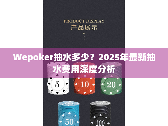 Wepoker抽水多少？2025年最新抽水费用深度分析