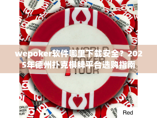 wepoker软件哪里下载安全？2025年德州扑克棋牌平台选购指南