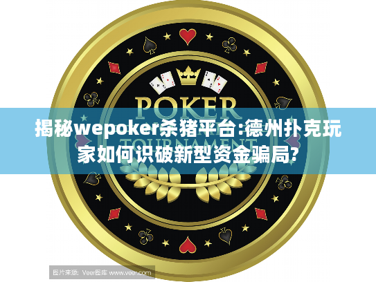揭秘wepoker杀猪平台:德州扑克玩家如何识破新型资金骗局?