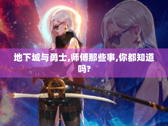 地下城与勇士,师傅那些事,你都知道吗? 地下城与勇士,师傅那些事,你都知道吗?