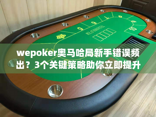 wepoker奥马哈局新手错误频出?3个关键策略助你立即提升胜率 wepoker奥马哈局新手错误频出?3个关键策略助你立即提升胜率