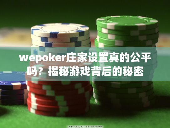 wepoker庄家设置真的公平吗？揭秘游戏背后的秘密