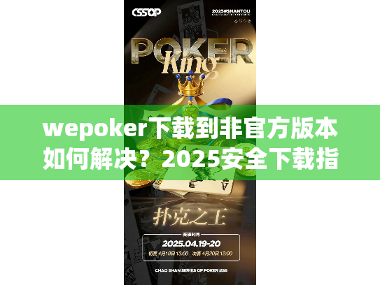 wepoker下载到非官方版本如何解决？2025安全下载指南