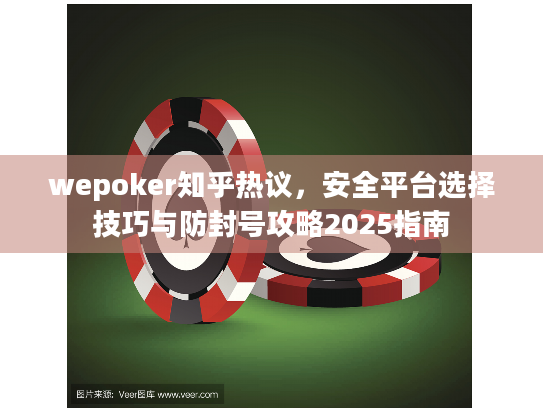 wepoker知乎热议，安全平台选择技巧与防封号攻略2025指南