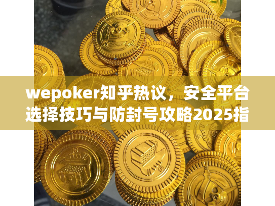 wepoker知乎热议，安全平台选择技巧与防封号攻略2025指南