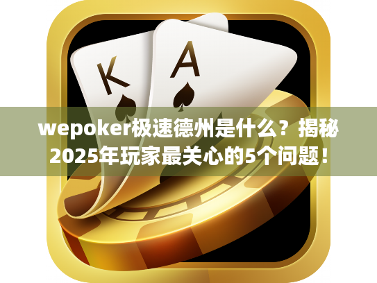 wepoker极速德州是什么？揭秘2025年玩家最关心的5个问题！