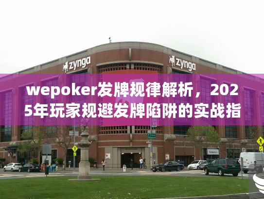 wepoker发牌规律解析，2025年玩家规避发牌陷阱的实战指南