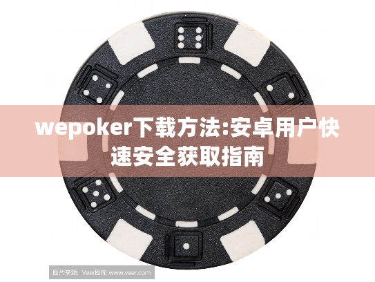 wepoker下载方法:安卓用户快速安全获取指南 wepoker下载方法:安卓用户快速安全获取指南