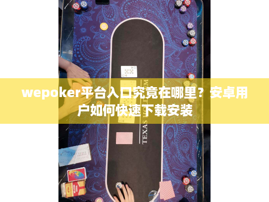 wepoker平台入口究竟在哪里?安卓用户如何快速下载安装 wepoker平台入口究竟在哪里?安卓用户如何快速下载安装