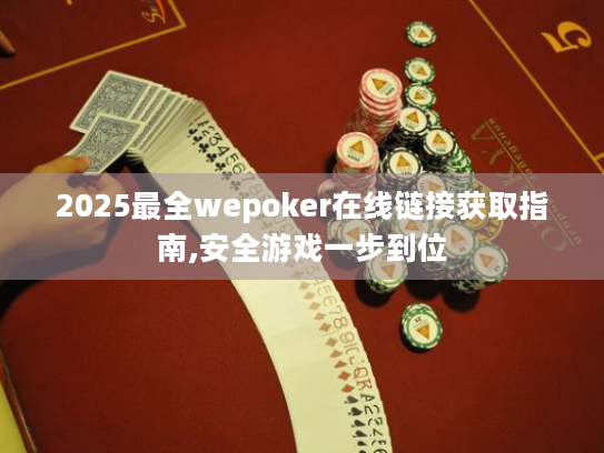 2025最全wepoker在线链接获取指南,安全游戏一步到位