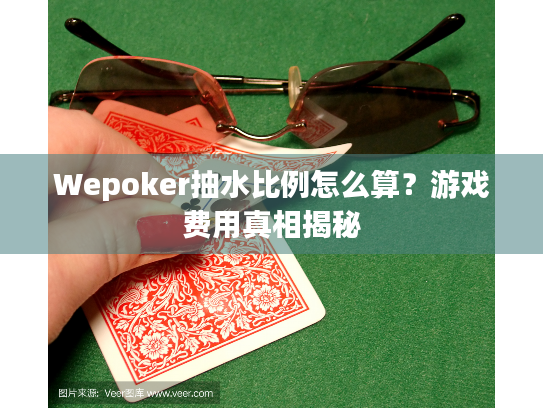 Wepoker抽水比例怎么算?游戏费用真相揭秘 Wepoker抽水比例怎么算?游戏费用真相揭秘