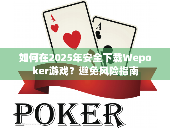 如何在2025年安全下载Wepoker游戏？避免风险指南