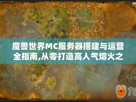 魔兽世界MC服务器搭建与运营全指南,从零打造高人气熔火之心战场
