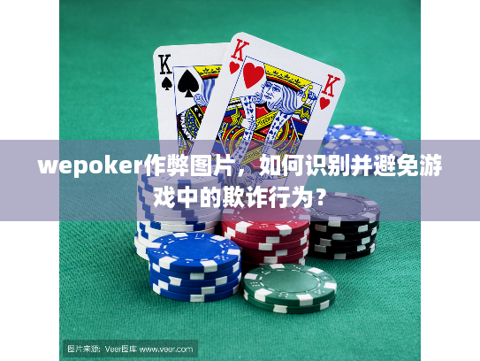 wepoker作弊图片,如何识别并避免游戏中的欺诈行为? wepoker作弊图片,如何识别并避免游戏中的欺诈行为?