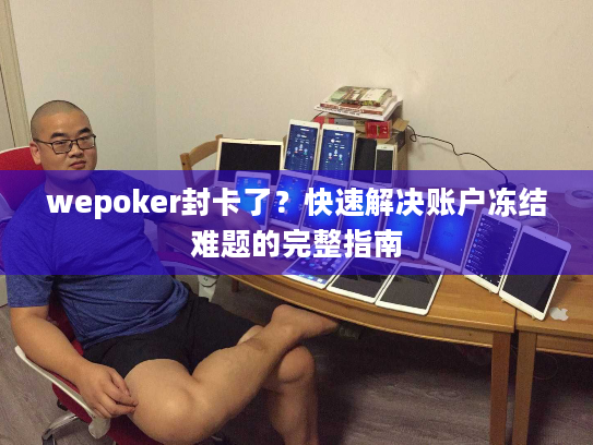 wepoker封卡了?快速解决账户冻结难题的完整指南 wepoker封卡了?快速解决账户冻结难题的完整指南