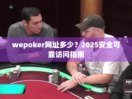 wepoker网址多少?2025安全可靠访问指南 wepoker网址多少?2025安全可靠访问指南