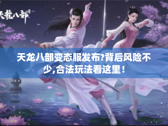 天龙八部变态服发布?背后风险不少,合法玩法看这里！