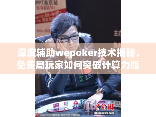 深度辅助wepoker技术揭秘,免费局玩家如何突破计算力瓶颈? 深度辅助wepoker技术揭秘,免费局玩家如何突破计算力瓶颈?