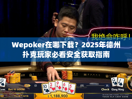 Wepoker在哪下载？2025年德州扑克玩家必看安全获取指南