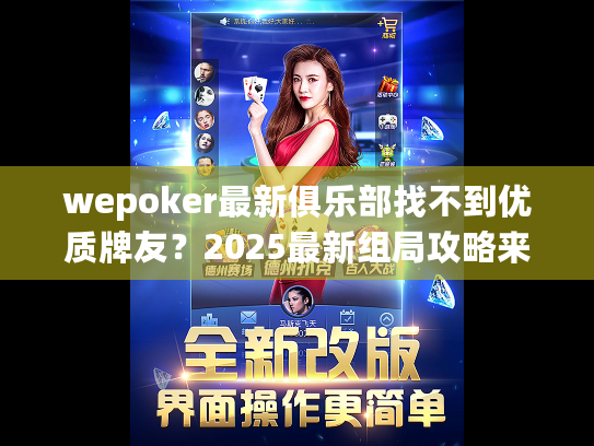 wepoker最新俱乐部找不到优质牌友?2025最新组局攻略来了 wepoker最新俱乐部找不到优质牌友?2025最新组局攻略来了