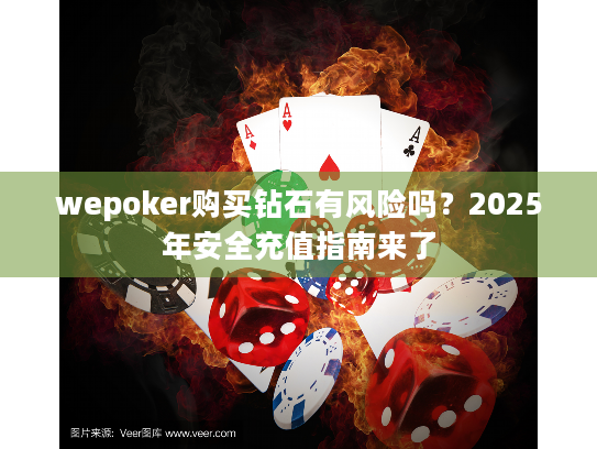 wepoker购买钻石有风险吗?2025年安全充值指南来了 wepoker购买钻石有风险吗?2025年安全充值指南来了