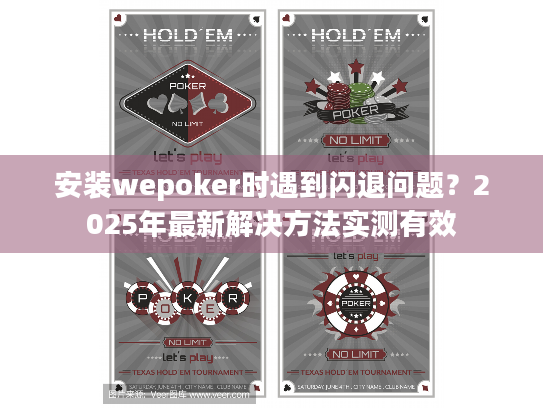 安装wepoker时遇到闪退问题?2025年最新解决方法实测有效 安装wepoker时遇到闪退问题?2025年最新解决方法实测有效