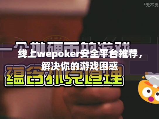 线上wepoker安全平台推荐，解决你的游戏困惑