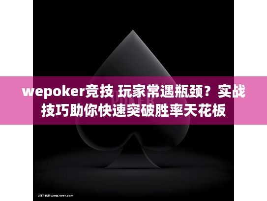 wepoker竞技 玩家常遇瓶颈？实战技巧助你快速突破胜率天花板