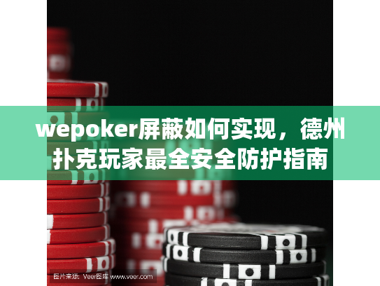 wepoker屏蔽如何实现，德州扑克玩家最全安全防护指南