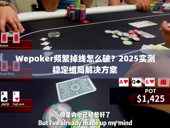 Wepoker频繁掉线怎么破？2025实测稳定组局解决方案