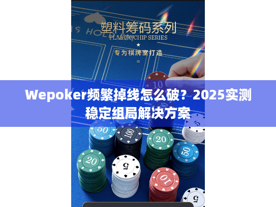 Wepoker频繁掉线怎么破？2025实测稳定组局解决方案