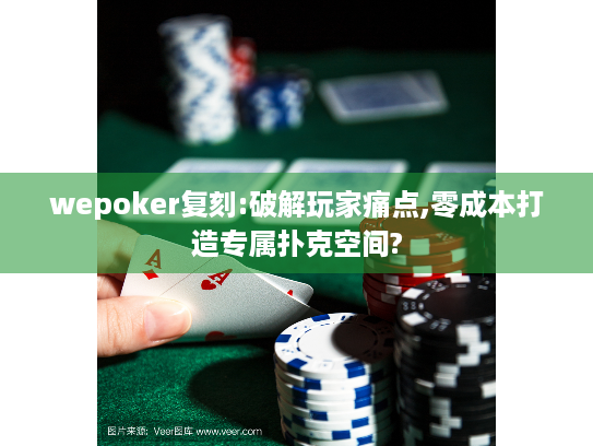 wepoker复刻:破解玩家痛点,零成本打造专属扑克空间?
