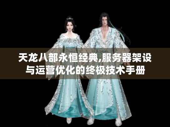 天龙八部永恒经典,服务器架设与运营优化的终极技术手册
