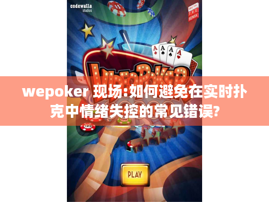 wepoker 现场:如何避免在实时扑克中情绪失控的常见错误?