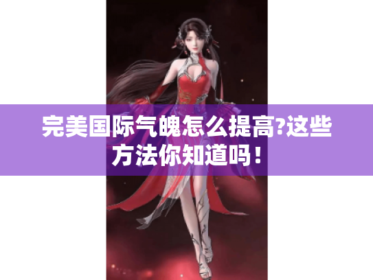完美国际气魄怎么提高?这些方法你知道吗！