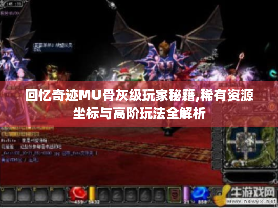 回忆奇迹MU骨灰级玩家秘籍,稀有资源坐标与高阶玩法全解析