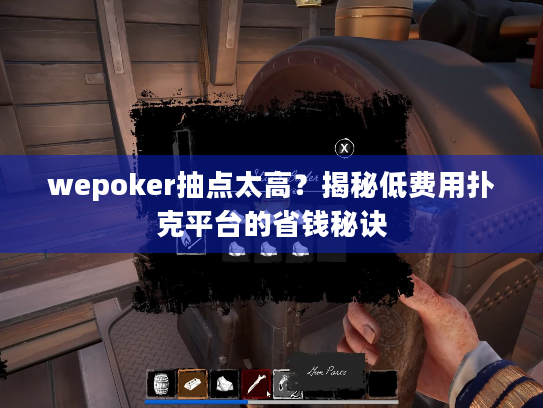 wepoker抽点太高?揭秘低费用扑克平台的省钱秘诀 wepoker抽点太高?揭秘低费用扑克平台的省钱秘诀