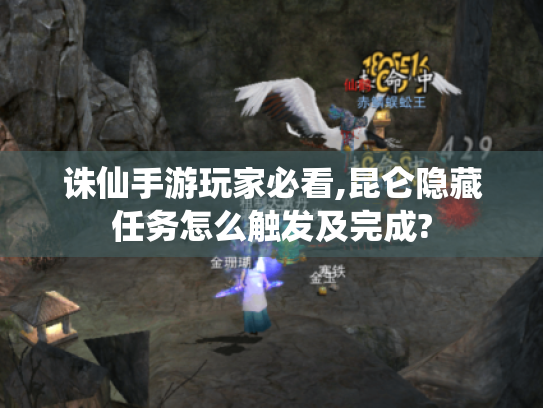 诛仙手游玩家必看,昆仑隐藏任务怎么触发及完成? 诛仙手游玩家必看,昆仑隐藏任务怎么触发及完成?