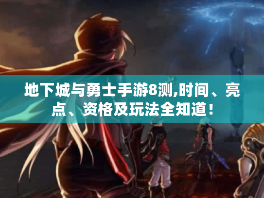地下城与勇士手游8测,时间、亮点、资格及玩法全知道！