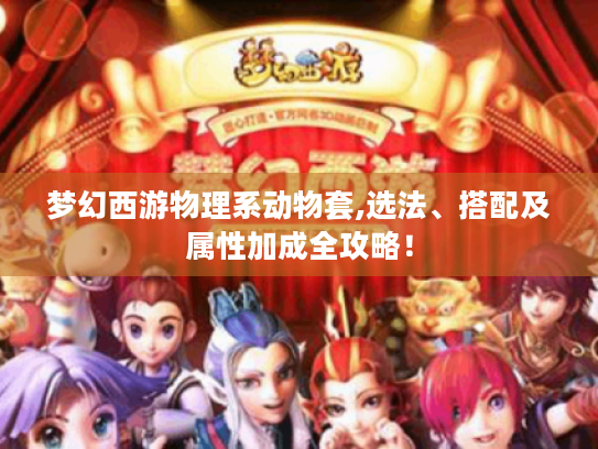 梦幻西游物理系动物套,选法、搭配及属性加成全攻略! 梦幻西游物理系动物套,选法、搭配及属性加成全攻略!