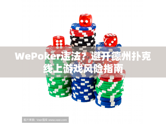 WePoker违法?避开德州扑克线上游戏风险指南 WePoker违法?避开德州扑克线上游戏风险指南