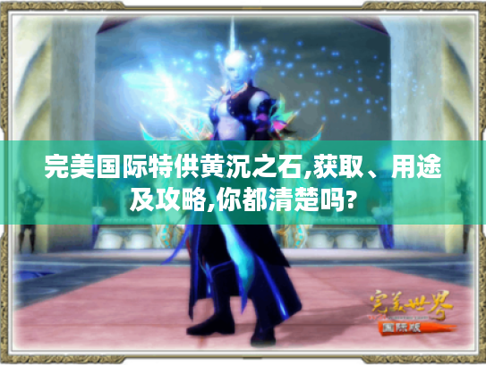 完美国际特供黄沉之石,获取、用途及攻略,你都清楚吗?
