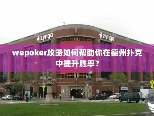 wepoker攻略如何帮助你在德州扑克中提升胜率？